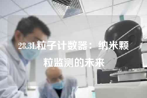 28.3L粒子計數器：納米顆粒監測的未來