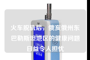 火車脫軌后，俄亥俄州東巴勒斯坦地區的健康問題日益令人擔憂